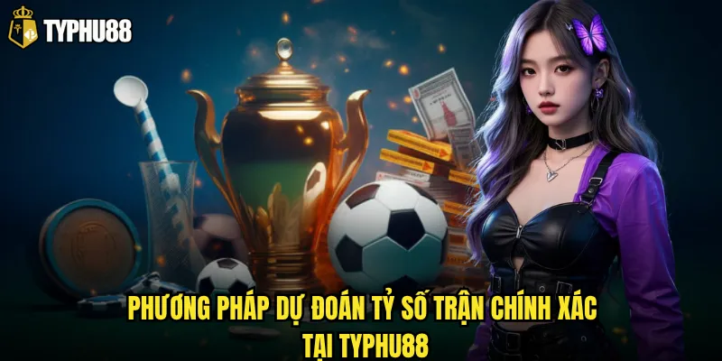 Phương pháp dự đoán tỷ số trận chính xác tại Typhu88