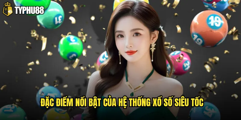 Đặc điểm nổi bật của hệ thống xổ số siêu tốc