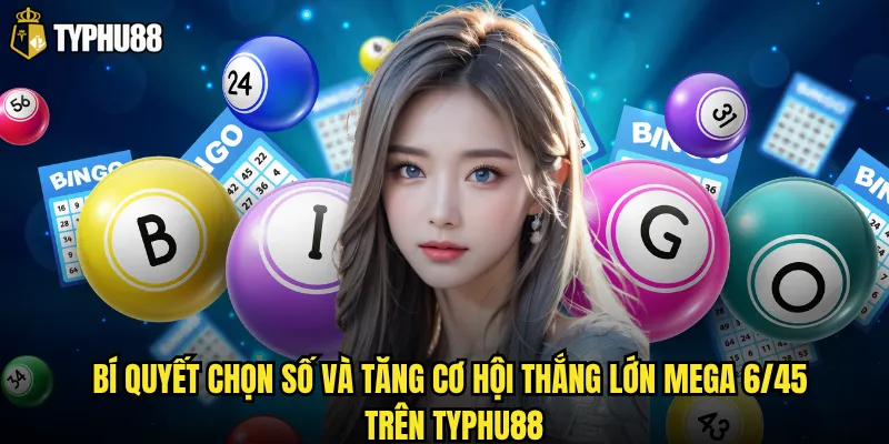 Bí quyết chọn số và tăng cơ hội thắng lớn Mega 6/45 trên Typhu88
