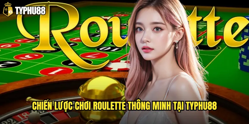 Chiến lược chơi Roulette thông minh tại Typhu88